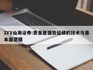 ZFX山海证券:贵金属强势延续的技术与基本面逻辑