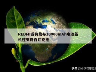 REDMI或将发布10000mAh电池新机还支持百瓦充电