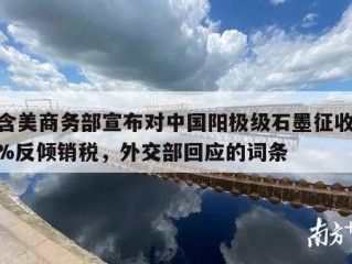 包含美商务部宣布对中国阳极级石墨征收93.5%反倾销税，外交部回应的词条