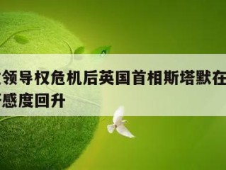 在挺过领导权危机后英国首相斯塔默在民调中的净好感度回升