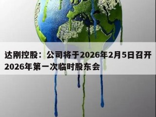 达刚控股：公司将于2026年2月5日召开2026年第一次临时股东会