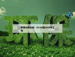 苹果内部定调：SiriAI版2026年上线