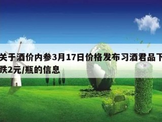 关于酒价内参3月17日价格发布习酒君品下跌2元/瓶的信息