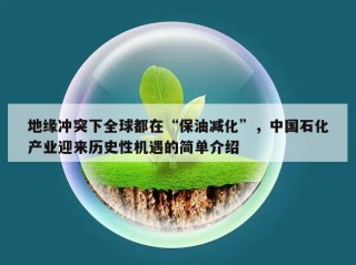 地缘冲突下全球都在“保油减化”，中国石化产业迎来历史性机遇的简单介绍