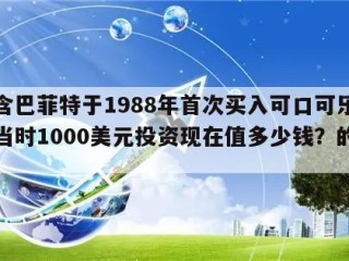 包含巴菲特于1988年首次买入可口可乐股票当时1000美元投资现在值多少钱？的词条