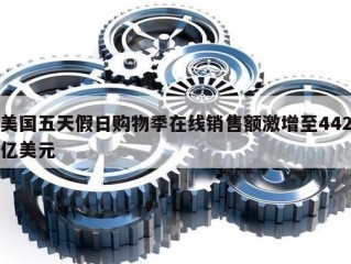 美国五天假日购物季在线销售额激增至442亿美元