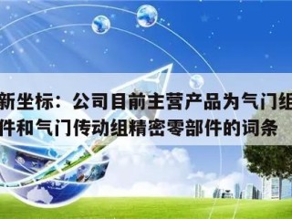 包含新坐标：公司目前主营产品为气门组精密零部件和气门传动组精密零部件的词条