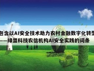 包含以AI安全技术助力农村金融数字化转型——绿盟科技农信机构AI安全实践的词条