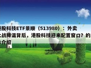 港股科技ETF景顺（513980）：外卖大战降温背后，港股科技迎来配置窗口？的简单介绍