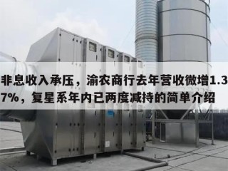 非息收入承压，渝农商行去年营收微增1.37%，复星系年内已两度减持的简单介绍