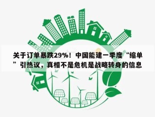 关于订单暴跌29%！中国能建一季度“缩单”引热议，真相不是危机是战略转身的信息